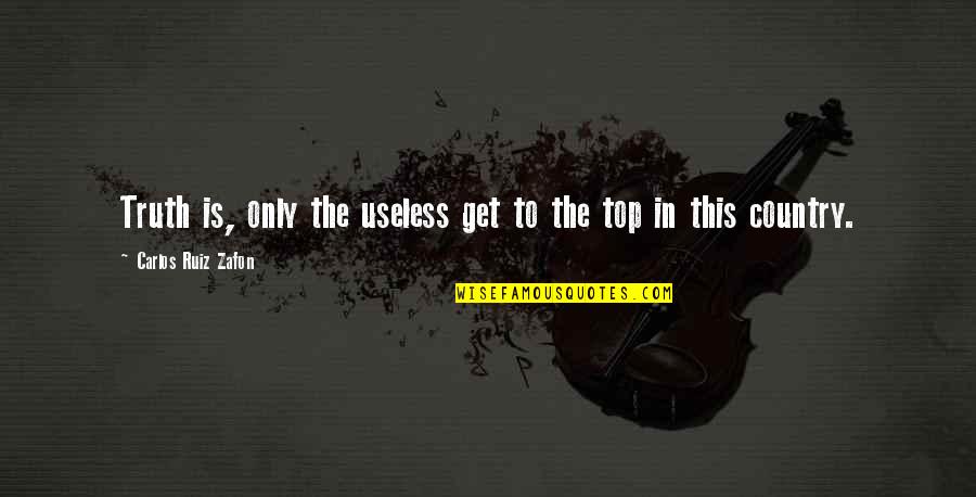 Demeritably Quotes By Carlos Ruiz Zafon: Truth is, only the useless get to the Demeritably Quotes By Carlos Ruiz Zafon: Truth is, only the useless get to the