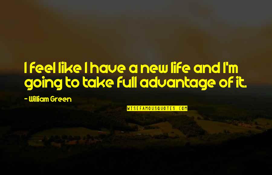 Demeritably Quotes By William Green: I feel like I have a new life