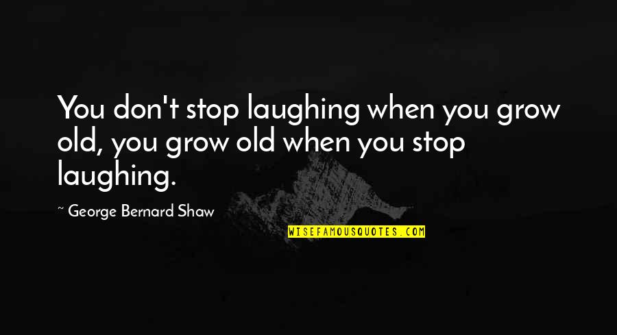 Demerits Of Globalization Quotes By George Bernard Shaw: You don't stop laughing when you grow old,