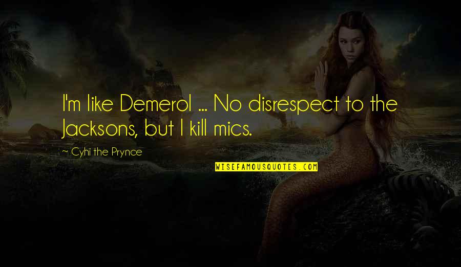 Demerol Quotes By Cyhi The Prynce: I'm like Demerol ... No disrespect to the