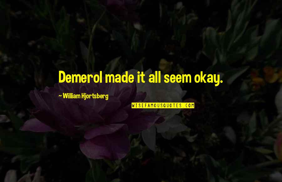 Demerol Quotes By William Hjortsberg: Demerol made it all seem okay.