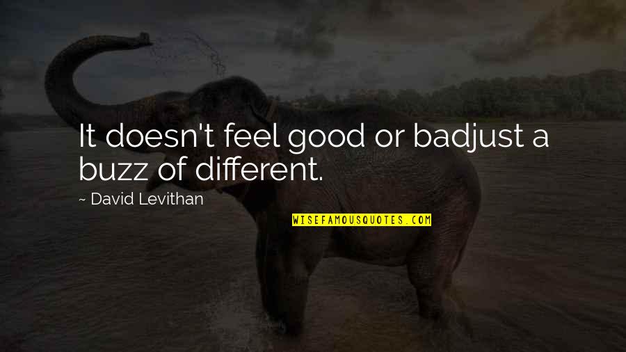 Demerson Bruno Quotes By David Levithan: It doesn't feel good or badjust a buzz Demerson Bruno Quotes By David Levithan: It doesn't feel good or badjust a buzz