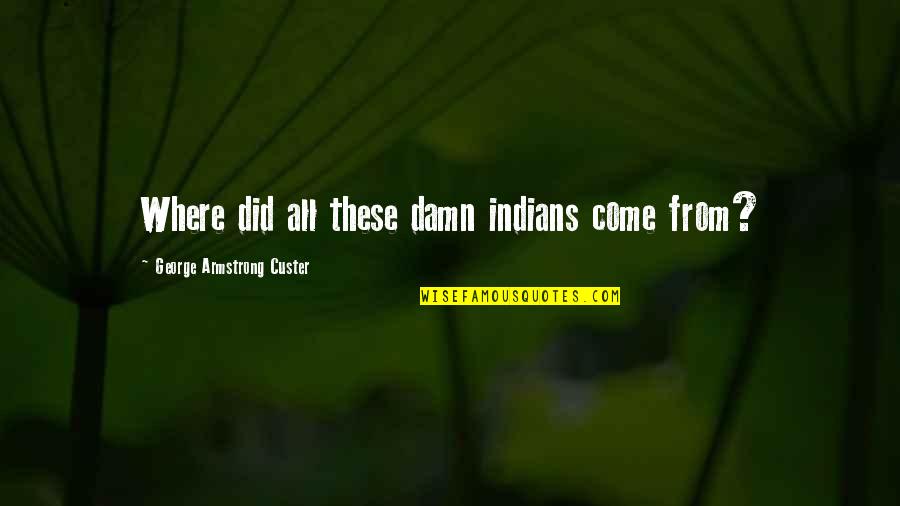 Demesi Uz Quotes By George Armstrong Custer: Where did all these damn indians come from?