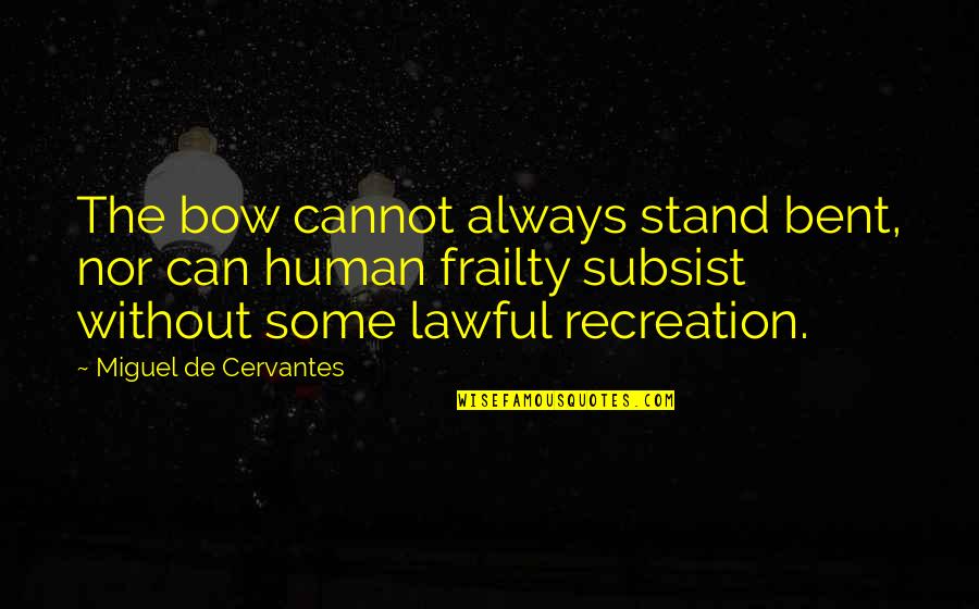 Demesio Lopez Quotes By Miguel De Cervantes: The bow cannot always stand bent, nor can