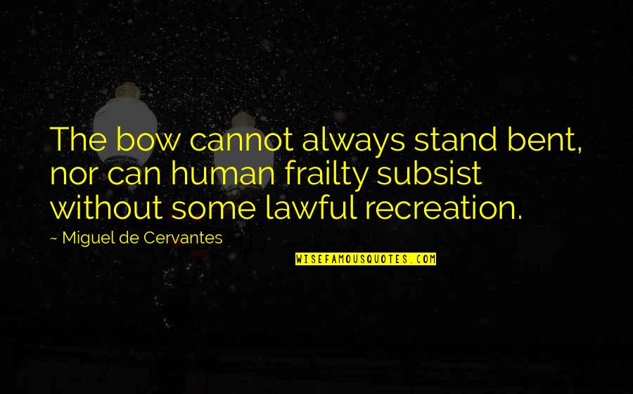 Demesio Lopez Quotes By Miguel De Cervantes: The bow cannot always stand bent, nor can Demesio Lopez Quotes By Miguel De Cervantes: The bow cannot always stand bent, nor can