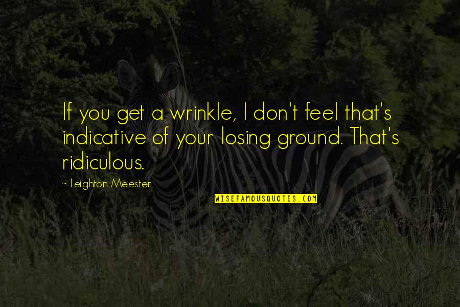 Demesmin Md Quotes By Leighton Meester: If you get a wrinkle, I don't feel Demesmin Md Quotes By Leighton Meester: If you get a wrinkle, I don't feel