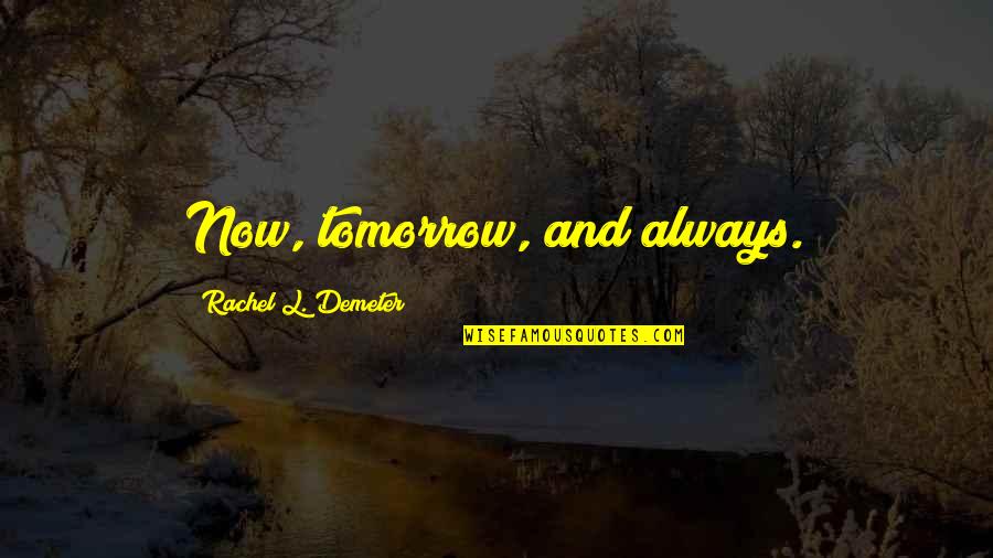 Demeter's Quotes By Rachel L. Demeter: Now, tomorrow, and always. Demeter's Quotes By Rachel L. Demeter: Now, tomorrow, and always.