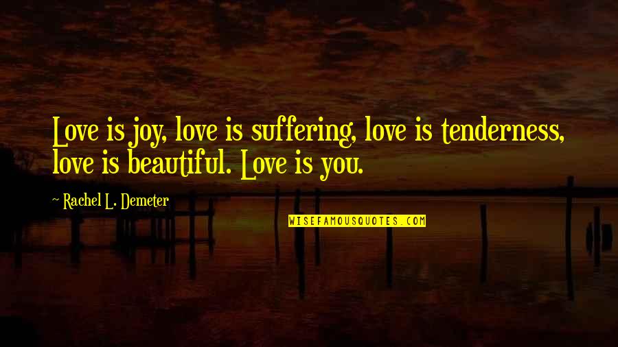 Demeter's Quotes By Rachel L. Demeter: Love is joy, love is suffering, love is Demeter's Quotes By Rachel L. Demeter: Love is joy, love is suffering, love is