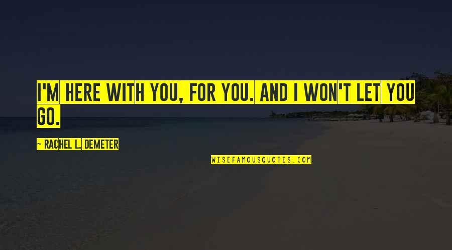Demeter's Quotes By Rachel L. Demeter: I'm here with you, for you. And I Demeter's Quotes By Rachel L. Demeter: I'm here with you, for you. And I