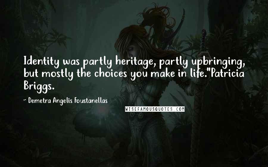 Demetra Angelis Foustanellas quotes: Identity was partly heritage, partly upbringing, but mostly the choices you make in life."Patricia Briggs.