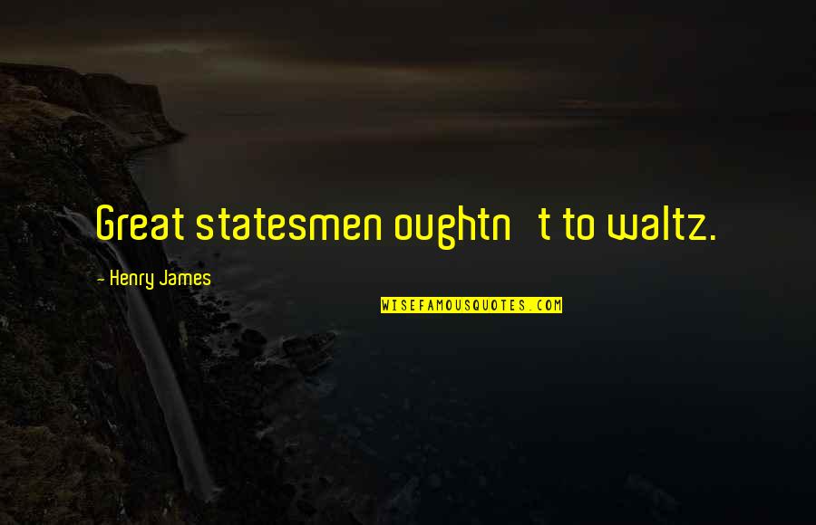 Demetres Giannitsos Quotes By Henry James: Great statesmen oughtn't to waltz.