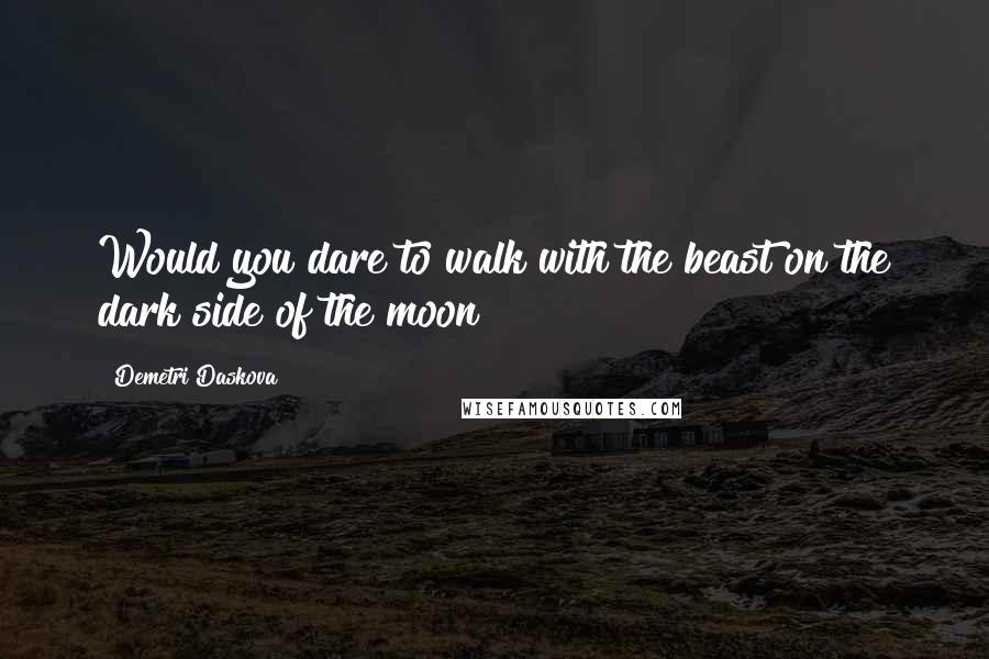 Demetri Daskova quotes: Would you dare to walk with the beast on the dark side of the moon?