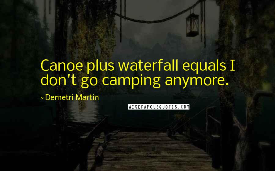 Demetri Martin quotes: Canoe plus waterfall equals I don't go camping anymore.