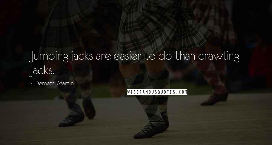 Demetri Martin quotes: Jumping jacks are easier to do than crawling jacks.