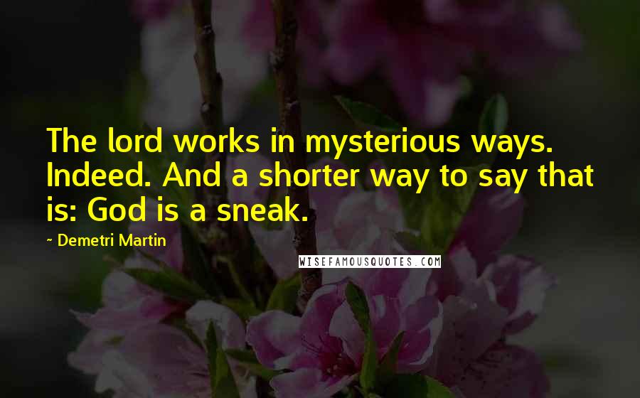 Demetri Martin quotes: The lord works in mysterious ways. Indeed. And a shorter way to say that is: God is a sneak.