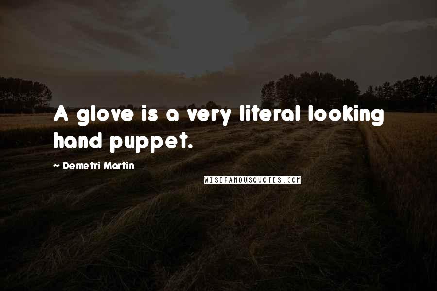 Demetri Martin quotes: A glove is a very literal looking hand puppet.