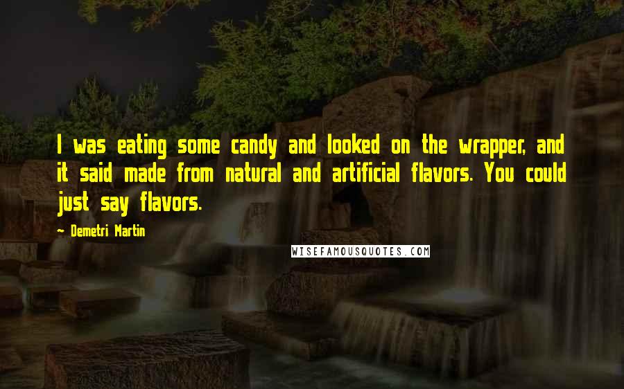 Demetri Martin quotes: I was eating some candy and looked on the wrapper, and it said made from natural and artificial flavors. You could just say flavors.