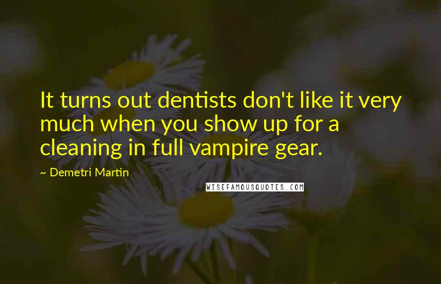 Demetri Martin quotes: It turns out dentists don't like it very much when you show up for a cleaning in full vampire gear.