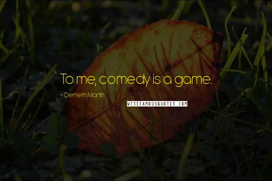 Demetri Martin quotes: To me, comedy is a game.