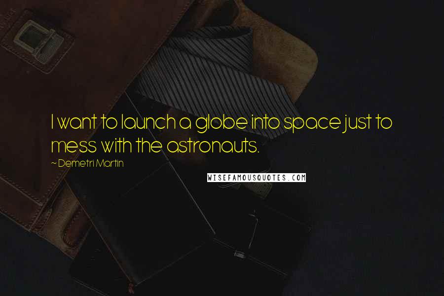 Demetri Martin quotes: I want to launch a globe into space just to mess with the astronauts.