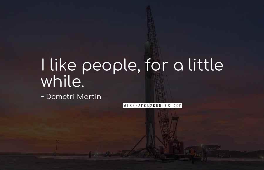 Demetri Martin quotes: I like people, for a little while.