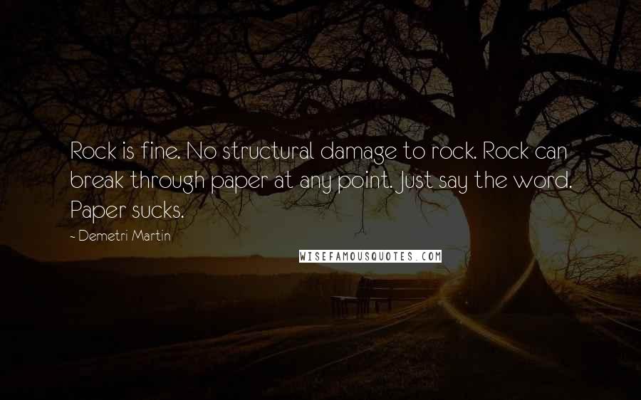Demetri Martin quotes: Rock is fine. No structural damage to rock. Rock can break through paper at any point. Just say the word. Paper sucks.