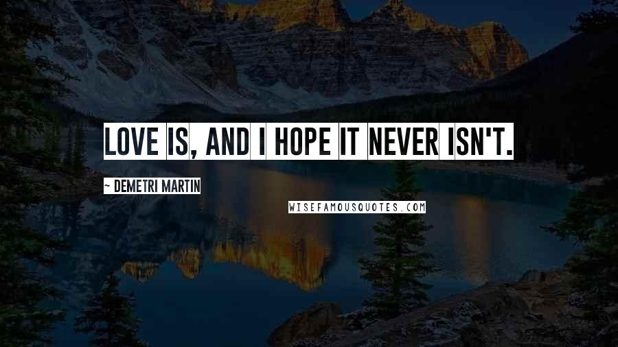 Demetri Martin quotes: Love is, and I hope it never isn't.