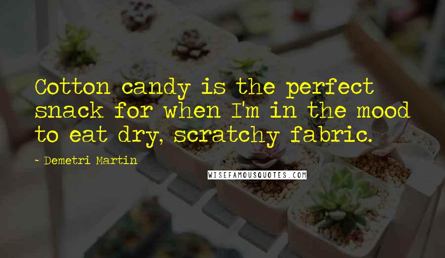 Demetri Martin quotes: Cotton candy is the perfect snack for when I'm in the mood to eat dry, scratchy fabric.