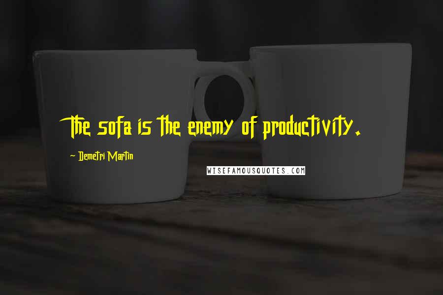 Demetri Martin quotes: The sofa is the enemy of productivity.