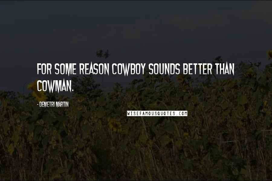 Demetri Martin quotes: For some reason cowboy sounds better than cowman.
