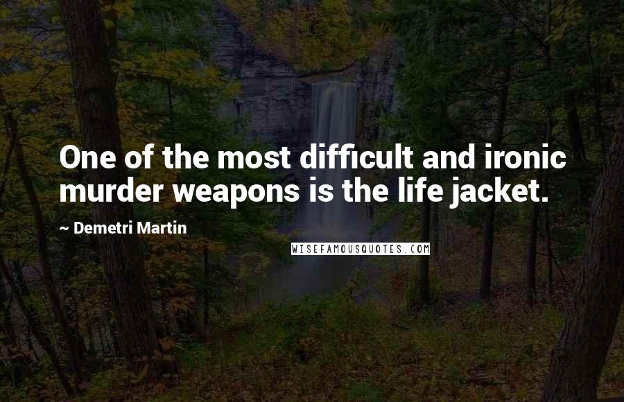 Demetri Martin quotes: One of the most difficult and ironic murder weapons is the life jacket.