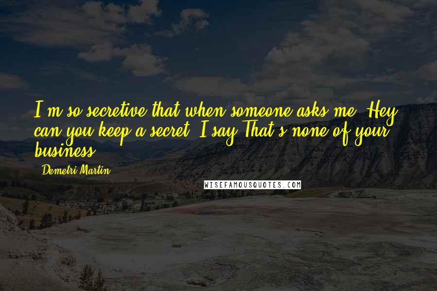 Demetri Martin quotes: I'm so secretive that when someone asks me, Hey, can you keep a secret? I say That's none of your business.