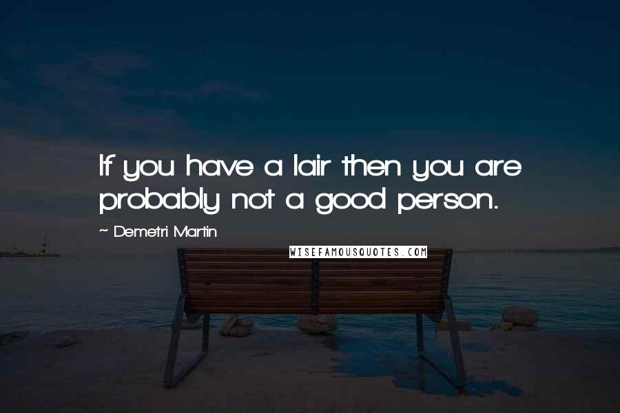 Demetri Martin quotes: If you have a lair then you are probably not a good person.