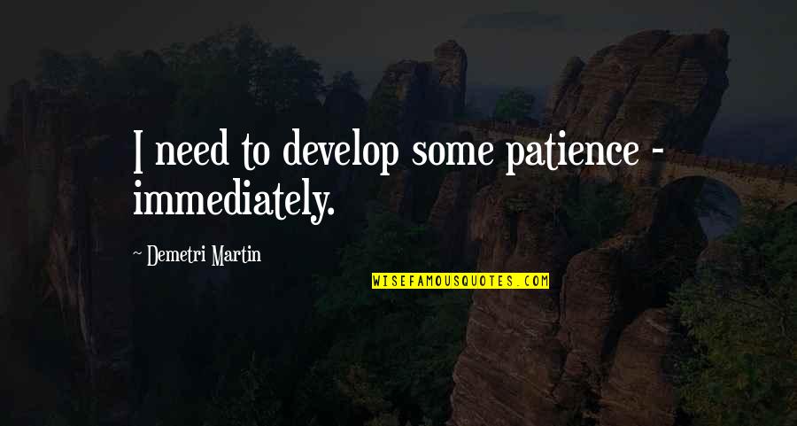 Demetri Martin Quotes By Demetri Martin: I need to develop some patience - immediately.
