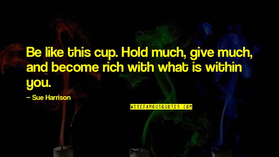 Demetria Lucas Quotes By Sue Harrison: Be like this cup. Hold much, give much,