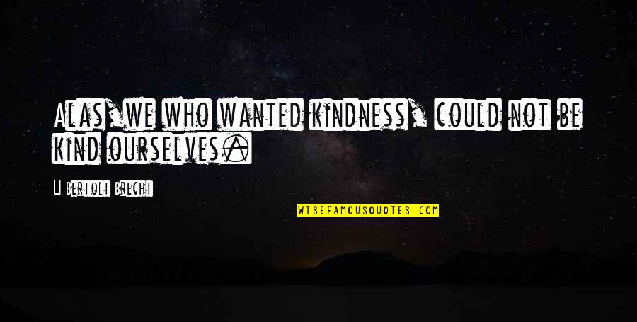 Demetriades Group Quotes By Bertolt Brecht: Alas,we who wanted kindness, could not be kind