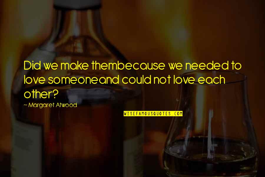 Demetrios Jameson Quotes By Margaret Atwood: Did we make thembecause we needed to love