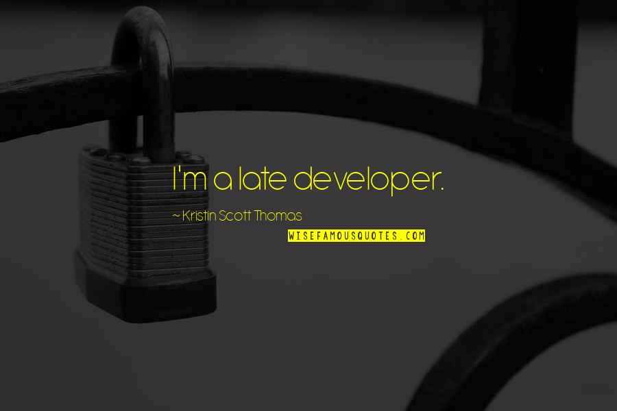 Demetrious Quotes By Kristin Scott Thomas: I'm a late developer. Demetrious Quotes By Kristin Scott Thomas: I'm a late developer.