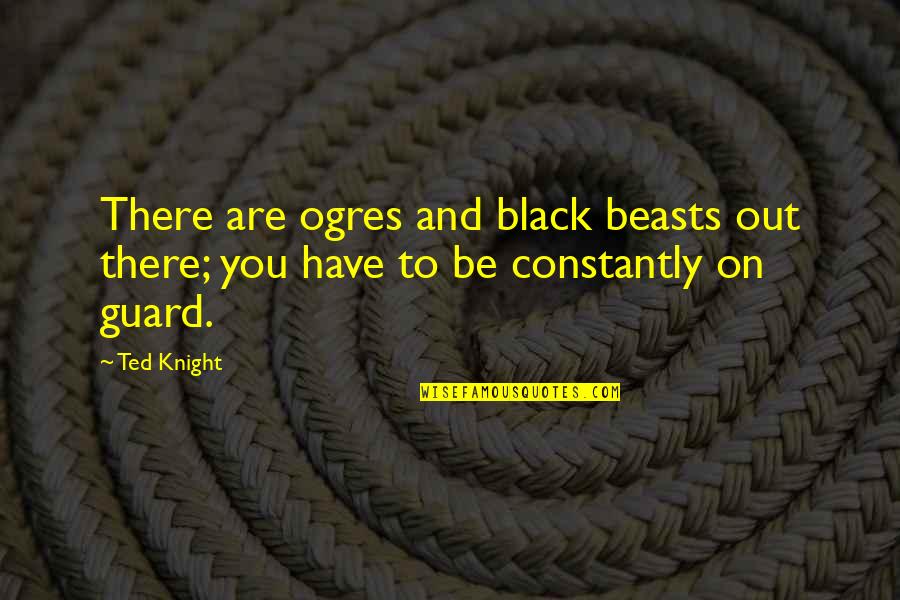 Demetrius Crawford Quotes By Ted Knight: There are ogres and black beasts out there;