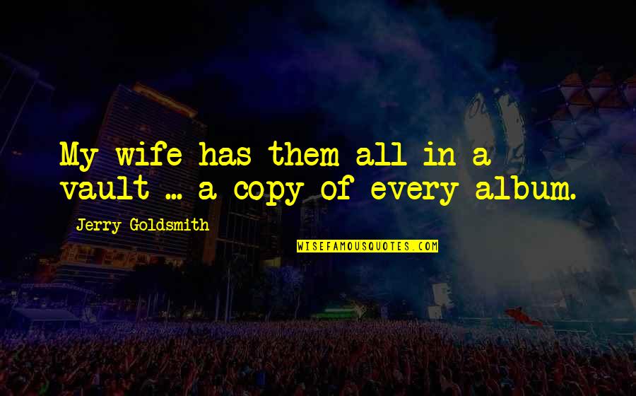 Demetrovics Quotes By Jerry Goldsmith: My wife has them all in a vault Demetrovics Quotes By Jerry Goldsmith: My wife has them all in a vault