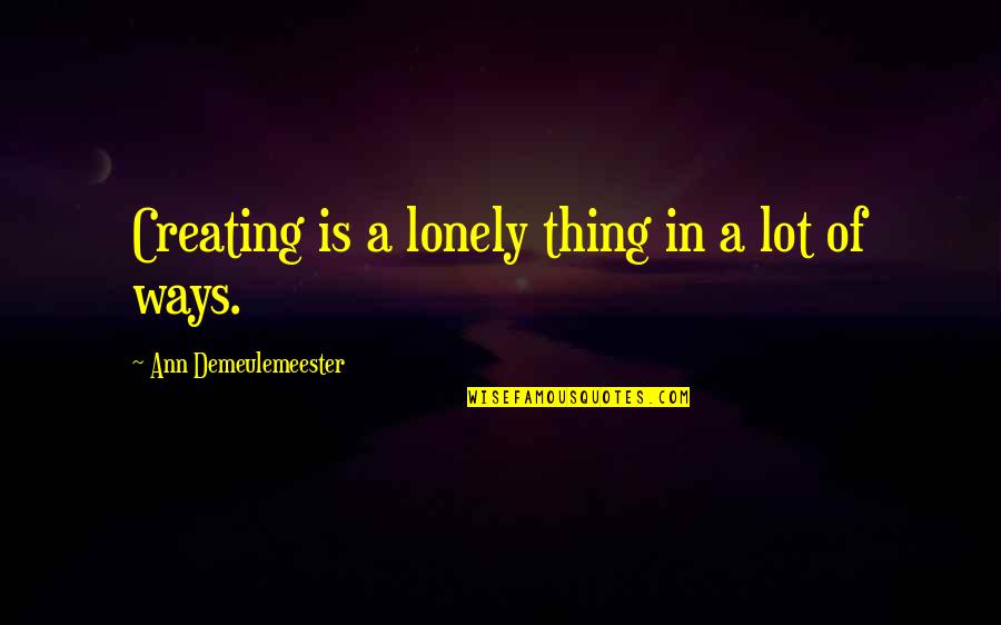Demeulemeester Quotes By Ann Demeulemeester: Creating is a lonely thing in a lot