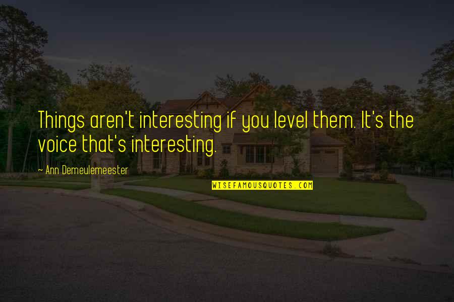 Demeulemeester Quotes By Ann Demeulemeester: Things aren't interesting if you level them. It's