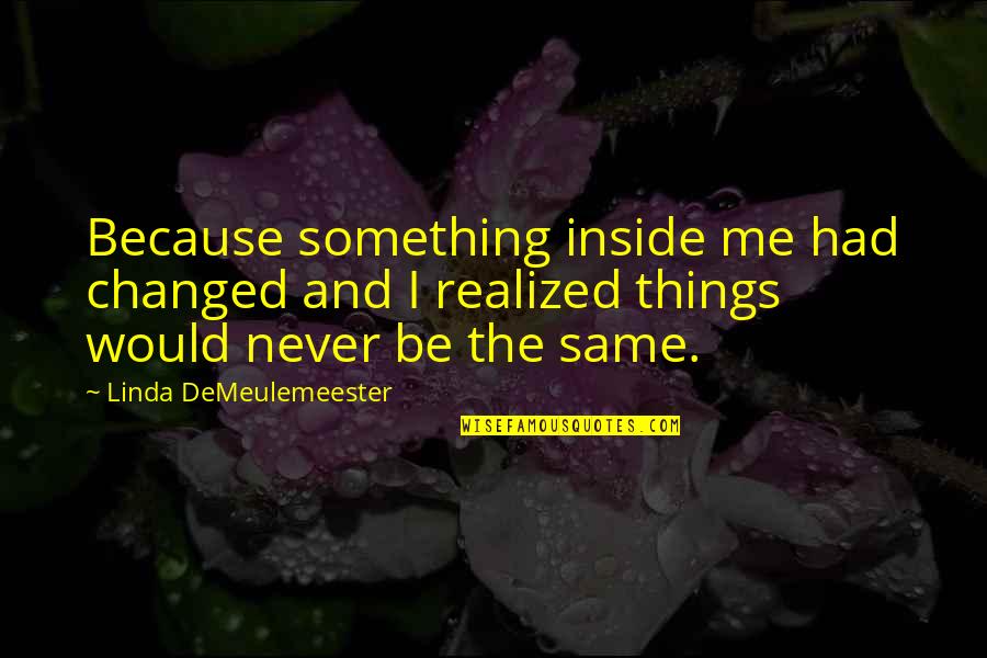 Demeulemeester Quotes By Linda DeMeulemeester: Because something inside me had changed and I