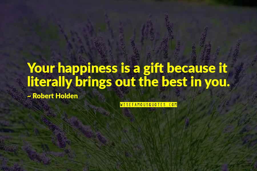 Demeurent Synonyme Quotes By Robert Holden: Your happiness is a gift because it literally