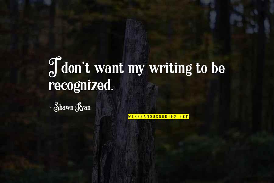 Demez Net Quotes By Shawn Ryan: I don't want my writing to be recognized. Demez Net Quotes By Shawn Ryan: I don't want my writing to be recognized.