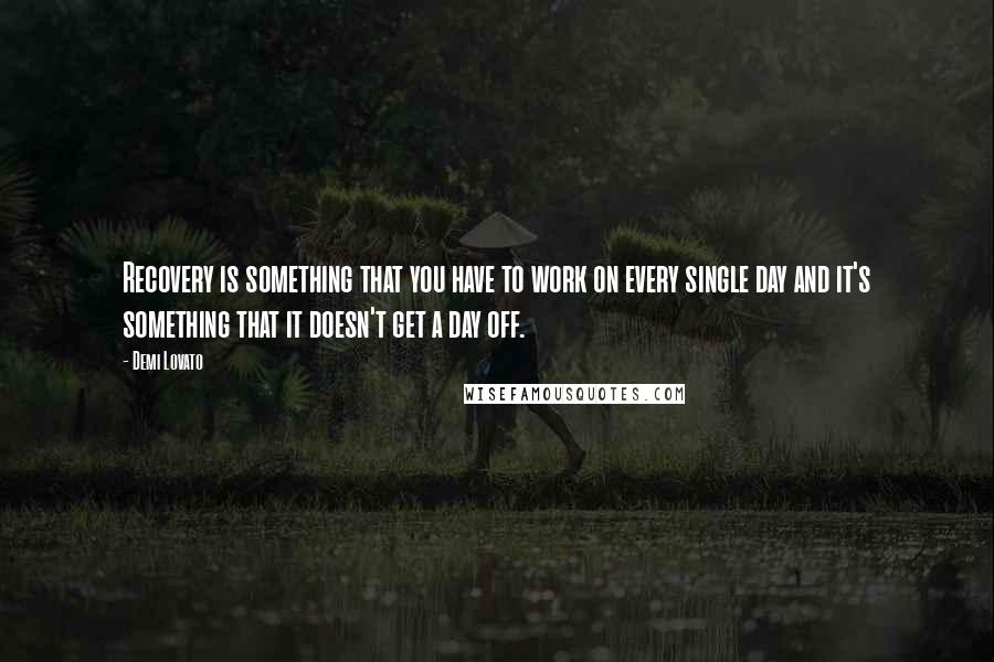 Demi Lovato quotes: Recovery is something that you have to work on every single day and it's something that it doesn't get a day off.