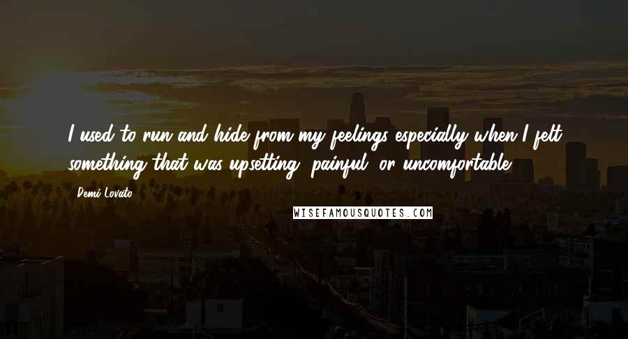 Demi Lovato quotes: I used to run and hide from my feelings especially when I felt something that was upsetting, painful, or uncomfortable. Demi Lovato quotes: I used to run and hide from my feelings especially when I felt something that was upsetting, painful, or uncomfortable.