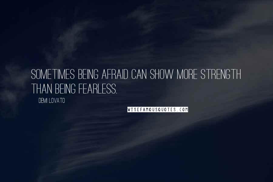 Demi Lovato quotes: Sometimes being afraid can show more strength than being fearless.