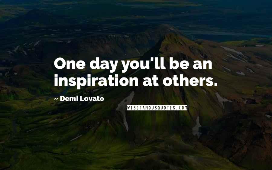 Demi Lovato quotes: One day you'll be an inspiration at others.