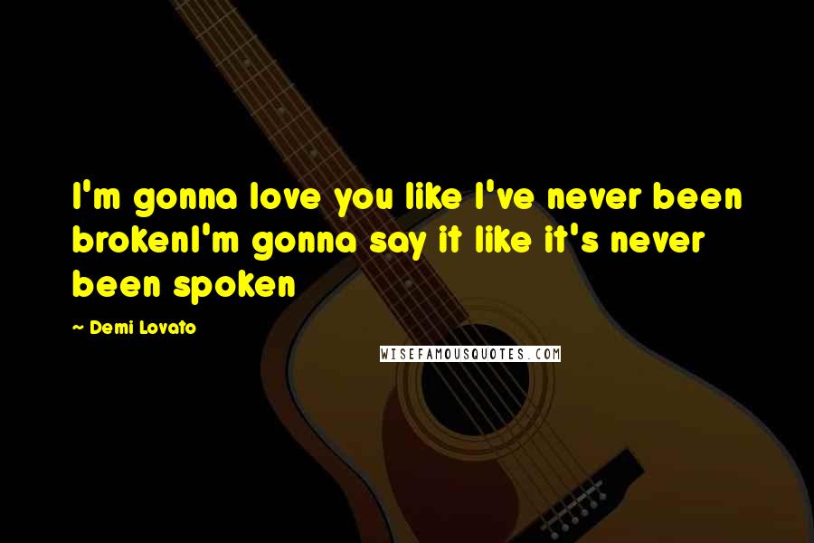 Demi Lovato quotes: I'm gonna love you like I've never been brokenI'm gonna say it like it's never been spoken